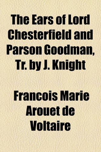 The Ears of Lord Chesterfield and Parson Goodman, Tr. by J. Knight (9781154485462) by Voltaire
