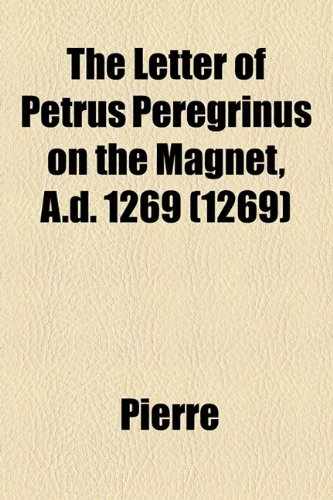 The Letter of Petrus Peregrinus on the Magnet, A.d. 1269 (1269) (9781154485721) by Pierre