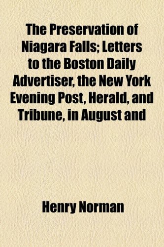The Preservation of Niagara Falls: Letters to the Boston Daily Advertiser, the New York Evening Post, Herald, and Tribune, in August and September, 1881 (9781154485868) by Norman, Henry