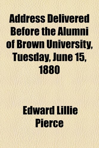 Address Delivered Before the Alumni of Brown University, Tuesday, June 15, 1880 (9781154487893) by Pierce, Edward Lillie