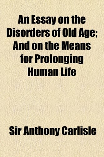 9781154488081: An Essay on the Disorders of Old Age: And on the Means for Prolonging Human Life