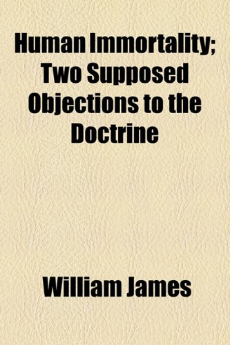 Human Immortality: Two Supposed Objections to the Doctrine (9781154490176) by James, William