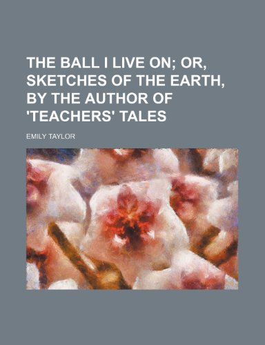The Ball I Live on: Or, Sketches of the Earth (9781154494792) by Taylor, Emily