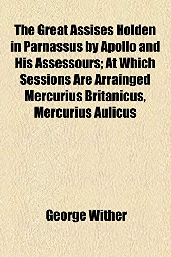 The Great Assises Holden in Parnassus by Apollo and His Assessours; At Which Sessions Are Arrainged Mercurius Britanicus, Mercurius Aulicus (9781154495058) by Wither, George