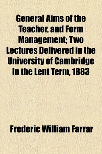 General Aims of the Teacher, and Form Management: Two Lectures Delivered in the University of Cambridge in the Lent Term, 1883 (9781154500660) by Farrar, Frederic William; Poole, R. B.