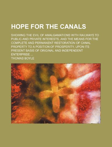 Hope for the Canals: Showing the Evil of Amalgamations With Railways to Public and Private Interests, and the Means for the Complete and Permanent ... Basis of Original and Independent Enterprise (9781154501223) by Boyle, Thomas