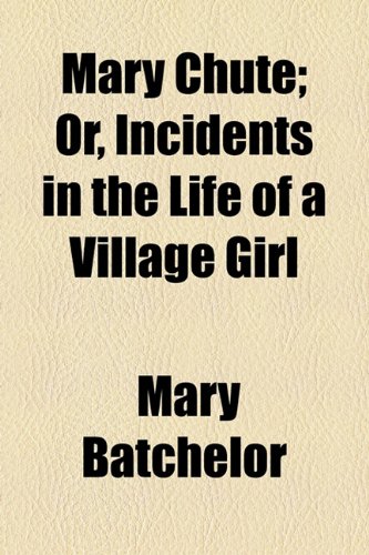 Mary Chute; Or, Incidents in the Life of a Village Girl (9781154502442) by Batchelor, Mary