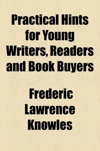 Practical Hints for Young Writers, Readers and Book Buyers (9781154504002) by Knowles, Frederic Lawrence