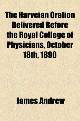 The Harveian Oration Delivered Before the Royal College of Physicians, October 18th, 1890 (9781154507669) by Andrew, James