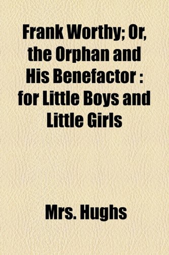 Frank Worthy: Or, the Orphan and His Benefactor for Little Boys and Little Girls (9781154514131) by Hughs, Mrs.