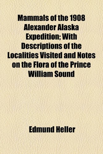 Mammals of the 1908 Alexander Alaska Expedition: With Descriptions of the Localities Visited and Notes on the Flora of the Prince William Sound Region (9781154515855) by Heller, Edmund