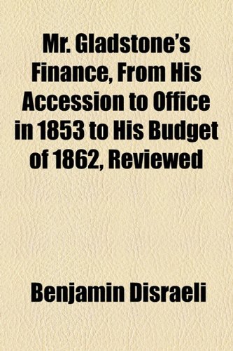 Mr. Gladstone's Finance, from His Accession to Office in 1853 to His Budget of 1862, Reviewed (9781154516258) by Disraeli, Benjamin, Earl Of Beaconsfield