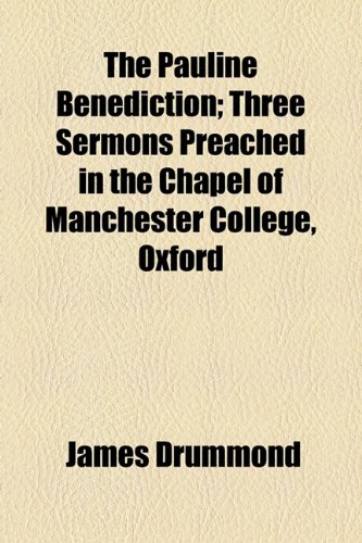 The Pauline Benediction: Three Sermons Preached in the Chapel of Manchester College, Oxford (9781154520439) by Drummond, James