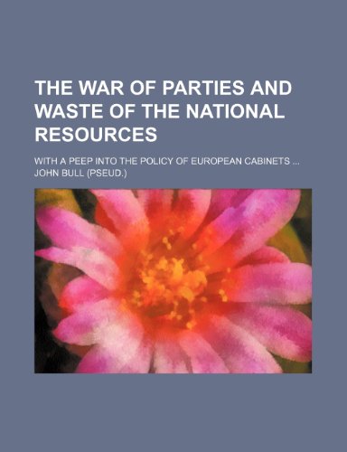 The War of Parties and Waste of the National Resources: With a Peep into the Policy of European Cabinets (9781154521351) by Bull, John