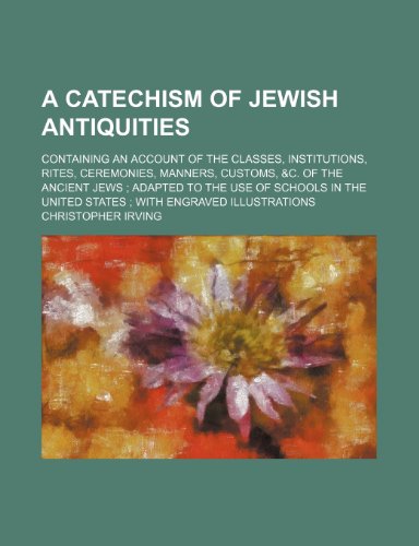 A catechism of Jewish antiquities; containing an account of the classes, institutions, rites, ceremonies, manners, customs, &c. of the ancient Jews ... United States with engraved illustrations (9781154522600) by Irving, Christopher