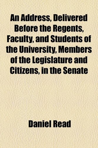 An Address, Delivered Before the Regents, Faculty, and Students of the University, Members of the Legislature and Citizens (9781154523690) by Read, Daniel