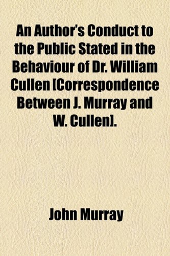 An Author's Conduct to the Public Stated in the Behaviour of Dr. William Cullen (9781154523751) by Murray, John; Cullen, William