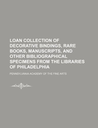 Loan Collection of Decorative Bindings, Rare Books, Manuscripts, and Other Bibliographical Specimens from the Libraries of Philadelphia (9781154527506) by Pennsylvania Academy Of The Fine Arts