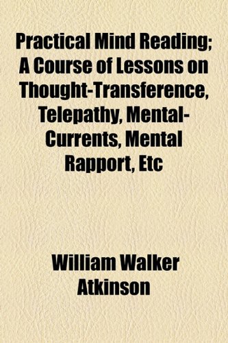 Practical Mind Reading; A Course of Lessons on Thought-Transference, Telepathy, Mental-Currents, Mental Rapport, Etc (9781154528893) by Atkinson, William Walker