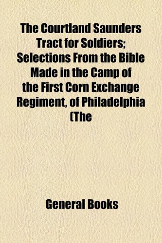 9781154530681: The Courtland Saunders Tract for Soldiers: Selections from the Bible Made in the Camp of the First Corn Exchange Regiment, of Philadelphia (The 118th Regiment, P. V.)