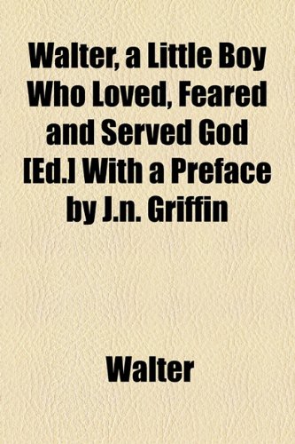 Walter, a Little Boy Who Loved, Feared and Served God: Preface by J.n. Griffin (9781154534054) by Walter