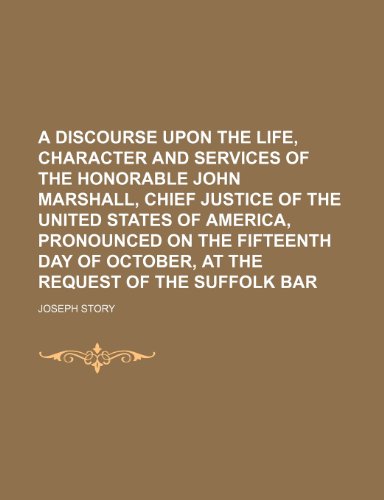 A Discourse Upon the Life, Character and Services of the Honorable John Marshall, Chief Justice of the United States of America, Pronounced on the ... of October, at the Request of the Suffolk Bar (9781154534795) by Story, Joseph