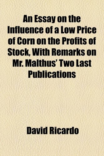 An Essay on the Influence of a Low Price of Corn on the Profits of Stock, With Remarks on Mr. Malthus' Two Last Publications (9781154535709) by Ricardo, David