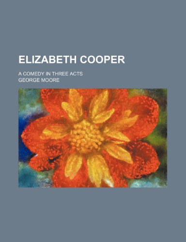 Elizabeth Cooper: A Comedy in Three Acts (9781154536867) by Moore, George