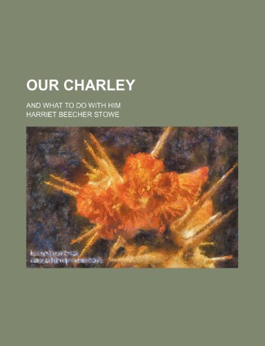 Our Charley: And What to Do With Him (9781154538830) by Stowe, Harriet Beecher