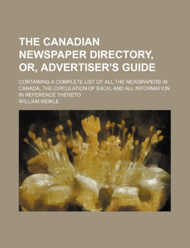 The Canadian Newspaper Directory, Or, Advertiser's Guide; Containing a Complete List of All the Newspapers in Canada, the Circulation of Each, and All Information in Reference Thereto (9781154540222) by Meikle, William