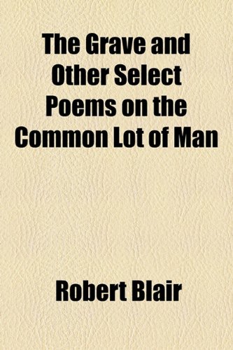 The Grave: And Other Select Poems on the Common Lot of Man (9781154541175) by Blair, Robert; Gray, Thomas