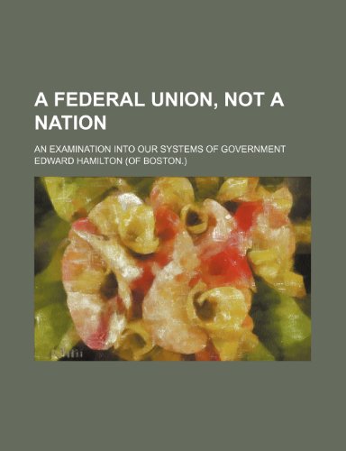 A Federal Union, Not a Nation: An Examination into Our Systems of Government (9781154543070) by Hamilton, Edward