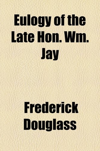 Eulogy of the Late Hon. Wm. Jay (9781154545234) by Douglass, Frederick