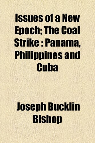 Issues of a New Epoch; The Coal Strike: Panama, Philippines and Cuba (9781154546040) by Bishop, Joseph Bucklin