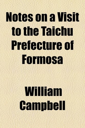 Notes on a Visit to the Taichu Prefecture of Formosa (9781154546934) by Campbell, William