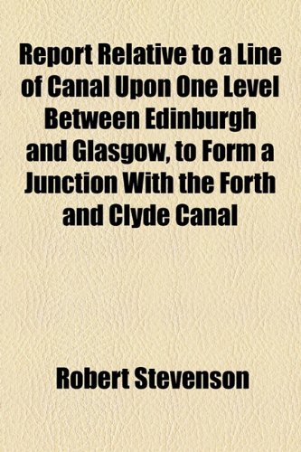 Report Relative to a Line of Canal Upon One Level Between Edinburgh and Glasgow, to Form a Junction With the Forth and Clyde Canal (9781154548075) by Stevenson, Robert
