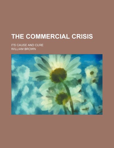 The Commercial Crisis; Its Cause and Cure (9781154549720) by Brown, William