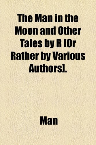 The Man in the Moon and Other Tales by R [Or Rather by Various Authors]. (9781154550665) by Man