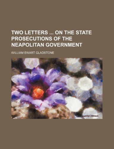 Two Letters on the State Prosecutions of the Neapolitan Government (9781154551785) by Gladstone, William Ewart