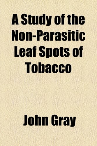 A Study of the Non-Parasitic Leaf Spots of Tobacco (9781154553062) by Gray, John