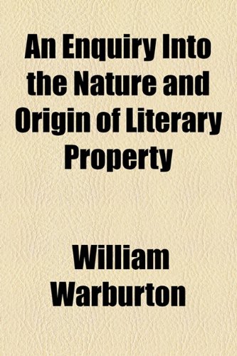 An Enquiry Into the Nature and Origin of Literary Property (9781154553512) by Warburton, William