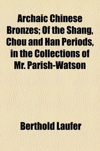 Archaic Chinese Bronzes; Of the Shang, Chou and Han Periods, in the Collections of Mr. Parish-Watson (9781154553710) by Laufer, Berthold