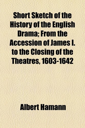 Short Sketch of the History of the English Drama; From the Accession of James I. to the Closing of the Theatres, 1603-1642 (9781154558067) by Hamann, Albert