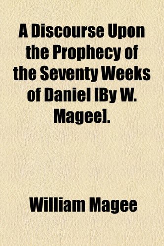 A Discourse Upon the Prophecy of the Seventy Weeks of Daniel [By W. Magee]. (9781154561890) by Magee, William
