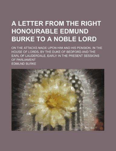 A letter from the Right Honourable Edmund Burke to a noble lord; on the attacks made upon him and his pension, in the House of Lords, by the Duke of ... early in the present sessions of Parliament (9781154562125) by Burke, Edmund