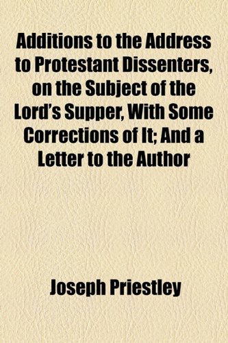 Additions to the Address to Protestant Dissenters, on the Subject of the Lord's Supper, With Some Corrections of It; And a Letter to the Author (9781154562668) by Priestley, Joseph