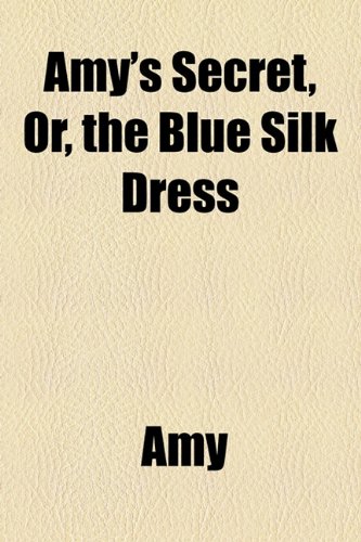 Amy's Secret, Or, the Blue Silk Dress (9781154562767) by Amy