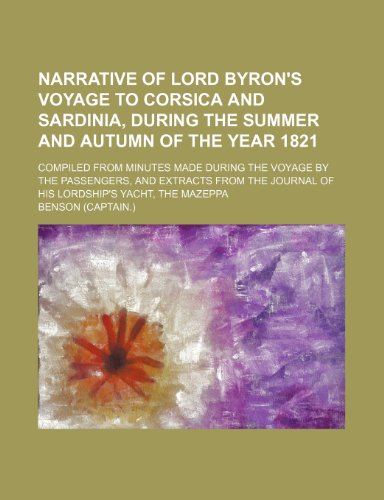 Narrative of Lord Byron's voyage to Corsica and Sardinia, during the summer and autumn of the year 1821; compiled from minutes made during the voyage ... journal of His Lordship's yacht, the Mazeppa (9781154566512) by Benson