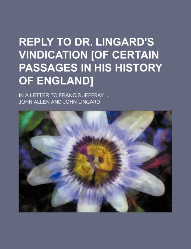 Reply to Dr. Lingard's Vindication [Of Certain Passages in His History of England]; In a Letter to Francis Jeffray (9781154567915) by Allen, John