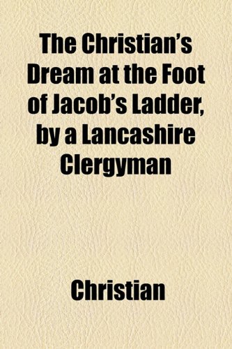 The Christian's Dream at the Foot of Jacob's Ladder, by a Lancashire Clergyman (9781154569070) by Christian
